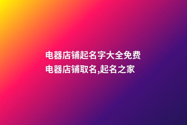 电器店铺起名字大全免费 电器店铺取名,起名之家-第1张-店铺起名-玄机派